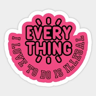 everything I Love To Do Is Illegal Sticker